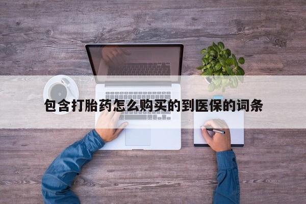 打胎药专卖微信全国包邮包含打胎药怎么购买的到医保的词条