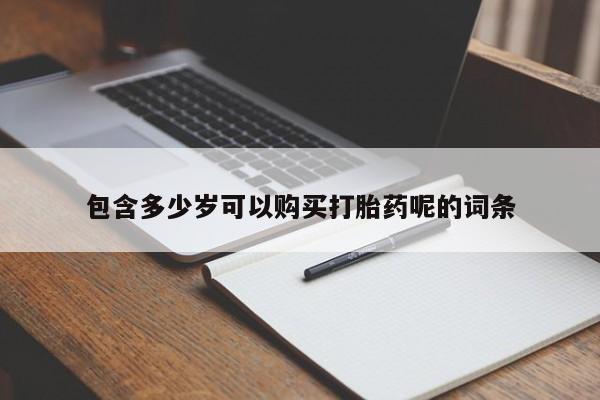 打胎药专卖微信全国包邮包含多少岁可以购买打胎药呢的词条