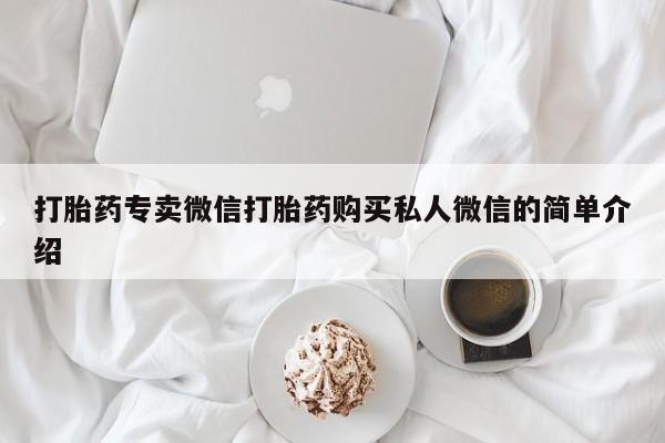 打胎药专卖微信全国包邮打胎药专卖微信打胎药购买私人微信的简单介绍