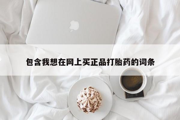 打胎药专卖微信全国包邮包含我想在网上买正品打胎药的词条