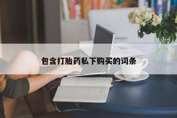 打胎药专卖微信全国包邮包含打胎药私下购买的词条