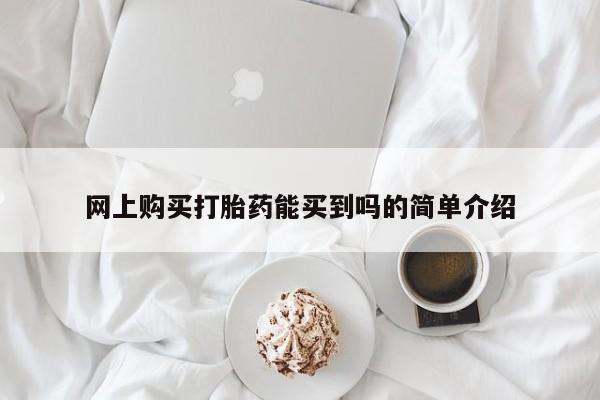 打胎药专卖微信全国包邮网上购买打胎药能买到吗的简单介绍