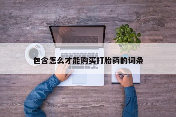 打胎药专卖微信全国包邮包含怎么才能购买打胎药的词条