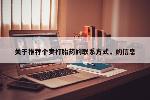 打胎药专卖微信全国包邮关于推荐个卖打胎药的联系方式，的信息