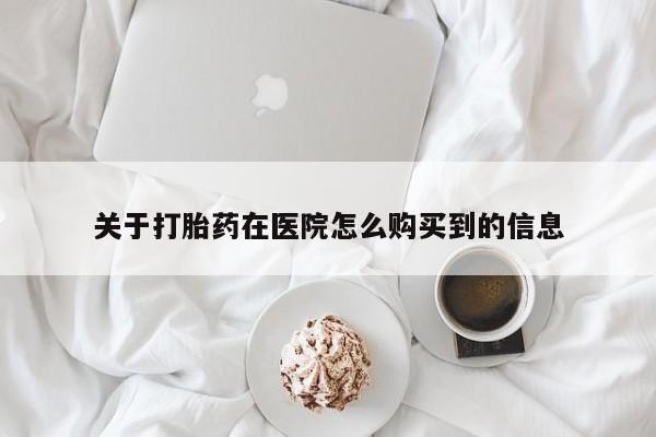 打胎药专卖微信全国包邮关于打胎药在医院怎么购买到的信息