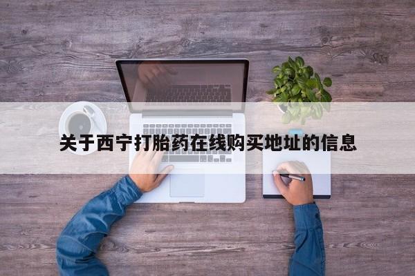 打胎药专卖微信全国包邮关于西宁打胎药在线购买地址的信息
