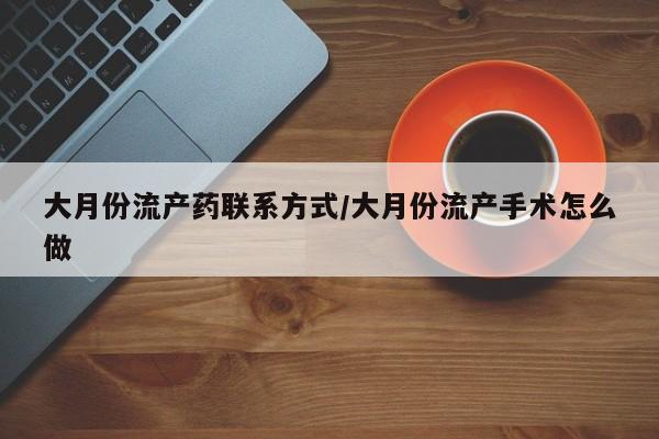 打胎药专卖微信全国包邮大月份流产药联系方式/大月份流产手术怎么做