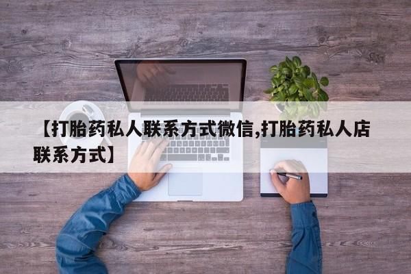 打胎药专卖微信全国包邮【打胎药私人联系方式微信,打胎药私人店 联系方式】