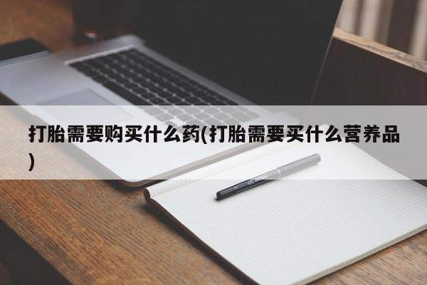 打胎药专卖微信全国包邮打胎需要购买什么药(打胎需要买什么营养品)