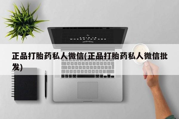 打胎药专卖微信全国包邮正品打胎药私人微信(正品打胎药私人微信批发)