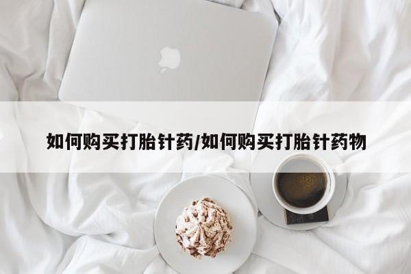 打胎药专卖微信全国包邮如何购买打胎针药/如何购买打胎针药物
