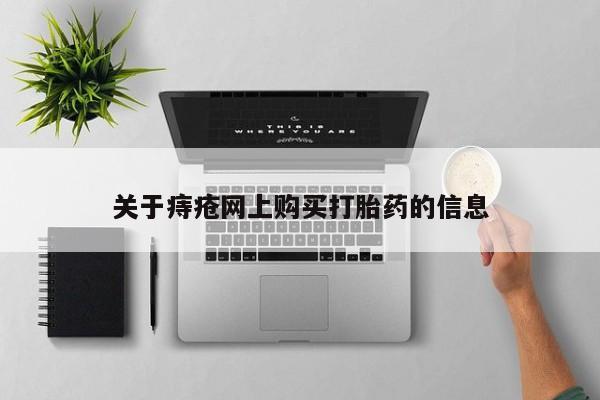 打胎药专卖微信全国包邮关于痔疮网上购买打胎药的信息
