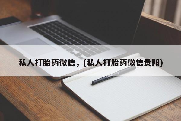 打胎药专卖微信全国包邮私人打胎药微信，(私人打胎药微信贵阳)