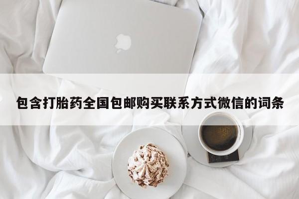 打胎药专卖微信全国包邮包含打胎药全国包邮购买联系方式微信的词条