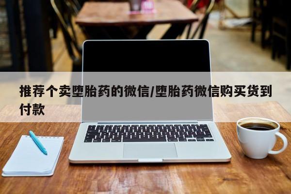 打胎药专卖微信全国包邮推荐个卖堕胎药的微信/堕胎药微信购买货到付款